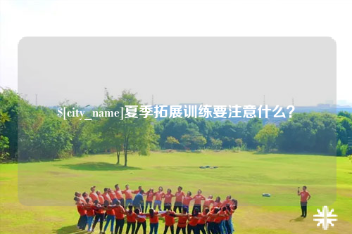 博尔塔拉夏季拓展训练要注意什么？
