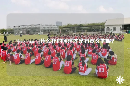 博尔塔拉什么样的团建才是有意义的呢？