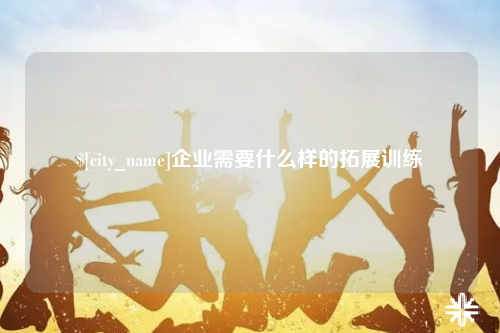 博尔塔拉企业需要什么样的拓展训练