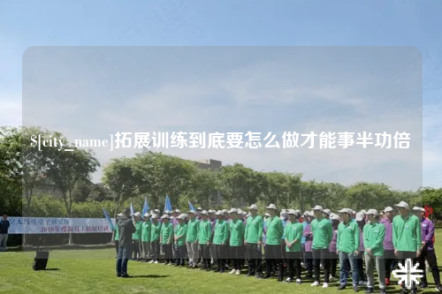 博尔塔拉拓展训练到底要怎么做才能事半功倍