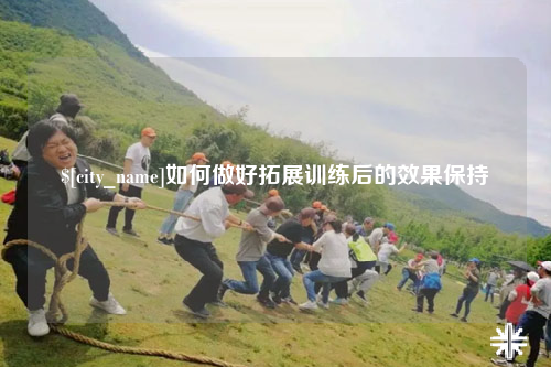 博尔塔拉如何做好拓展训练后的效果保持